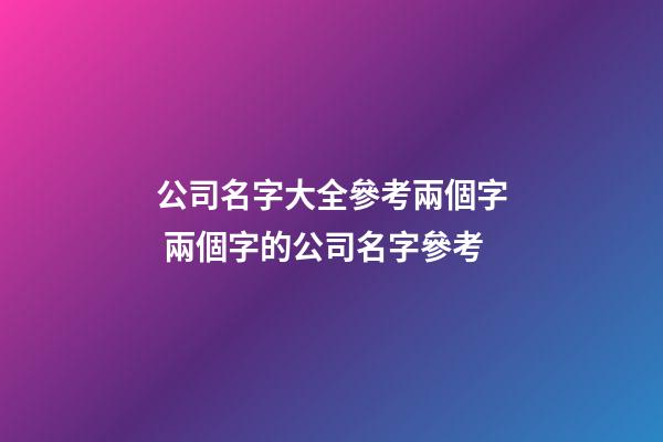 公司名字大全參考兩個字 兩個字的公司名字參考-第1張-公司起名-玄機派